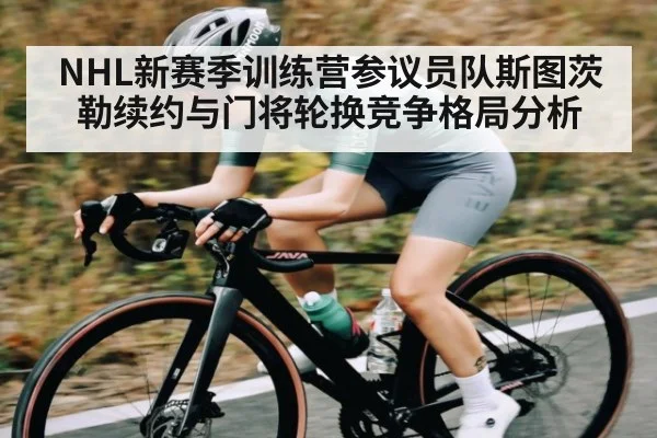 NHL新赛季训练营参议员队斯图茨勒续约与门将轮换竞争格局分析